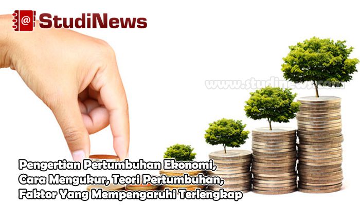 Pengertian Pertumbuhan Ekonomi, Cara Mengukur, Teori Pertumbuhan, Faktor Yang Mempengaruhi