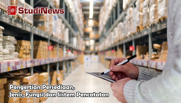 Pengertian Persediaan, Jenis, Fungsi dan Sistem Pencatatan