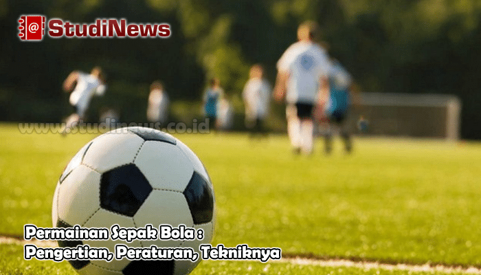 Permainan Sepak Bola Pengertian Peraturan Tekniknya